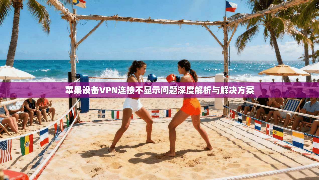 苹果设备VPN连接不显示问题深度解析与解决方案