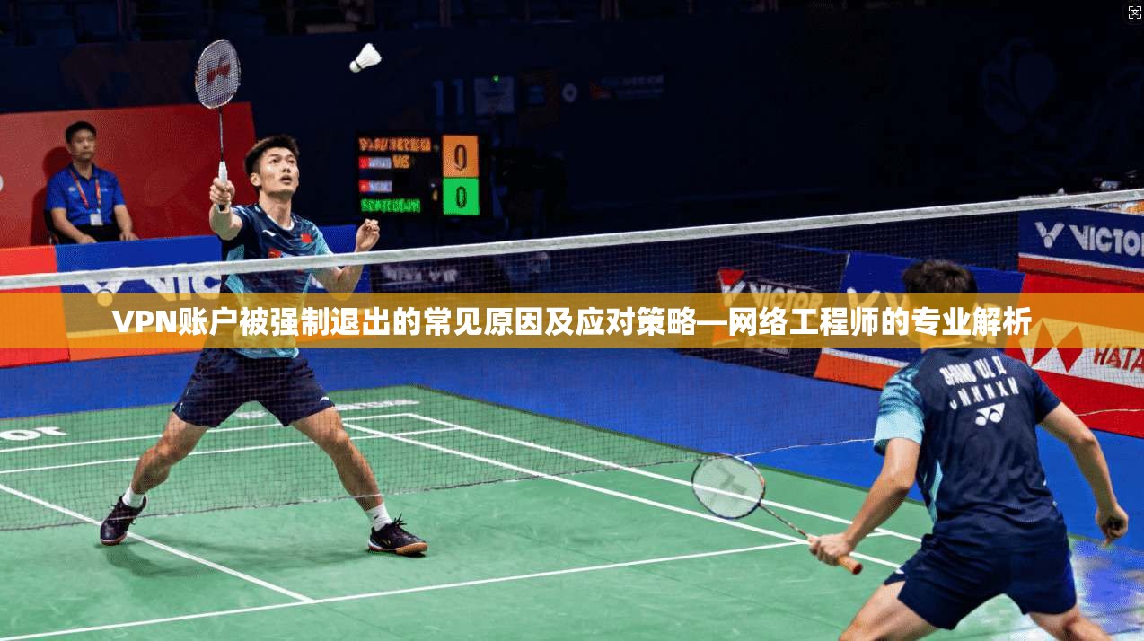 VPN账户被强制退出的常见原因及应对策略—网络工程师的专业解析
