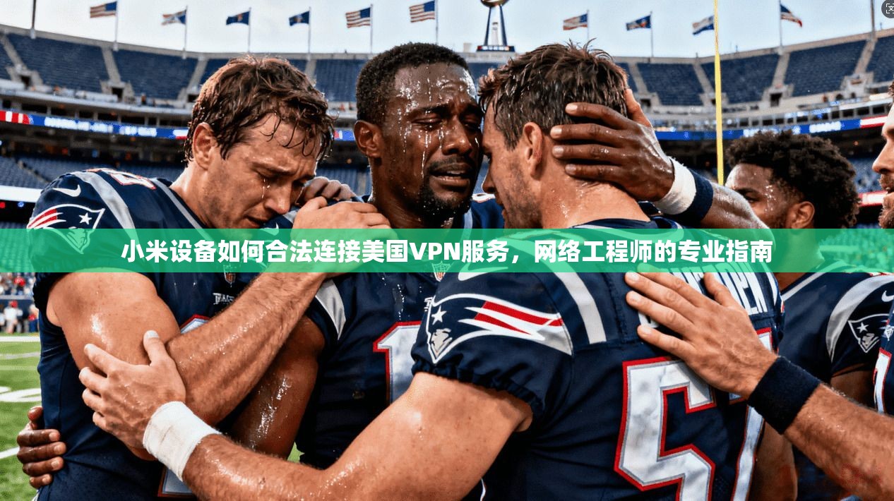小米设备如何合法连接美国VPN服务，网络工程师的专业指南