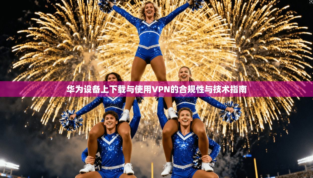 华为设备上下载与使用VPN的合规性与技术指南