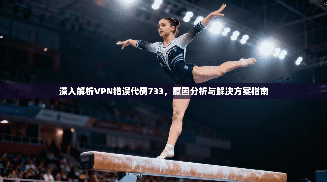 深入解析VPN错误代码733,原因分析与解决方案指南