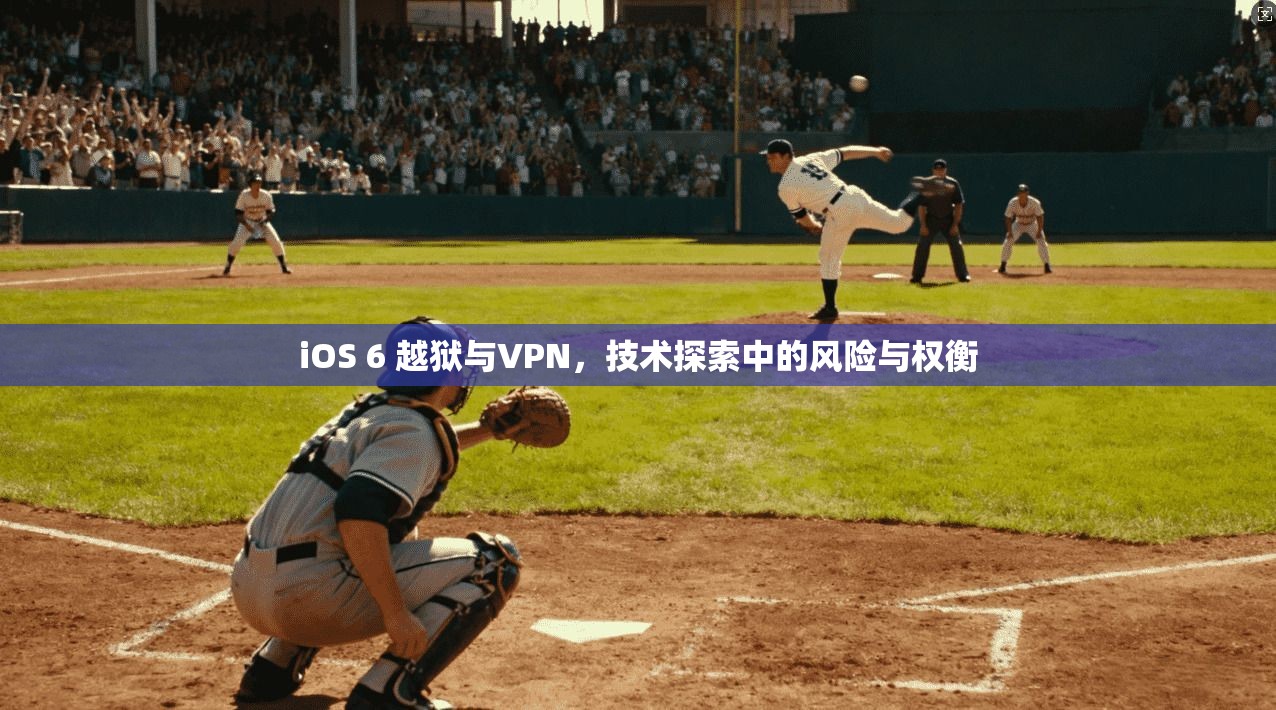 iOS 6 越狱与VPN,技术探索中的风险与权衡