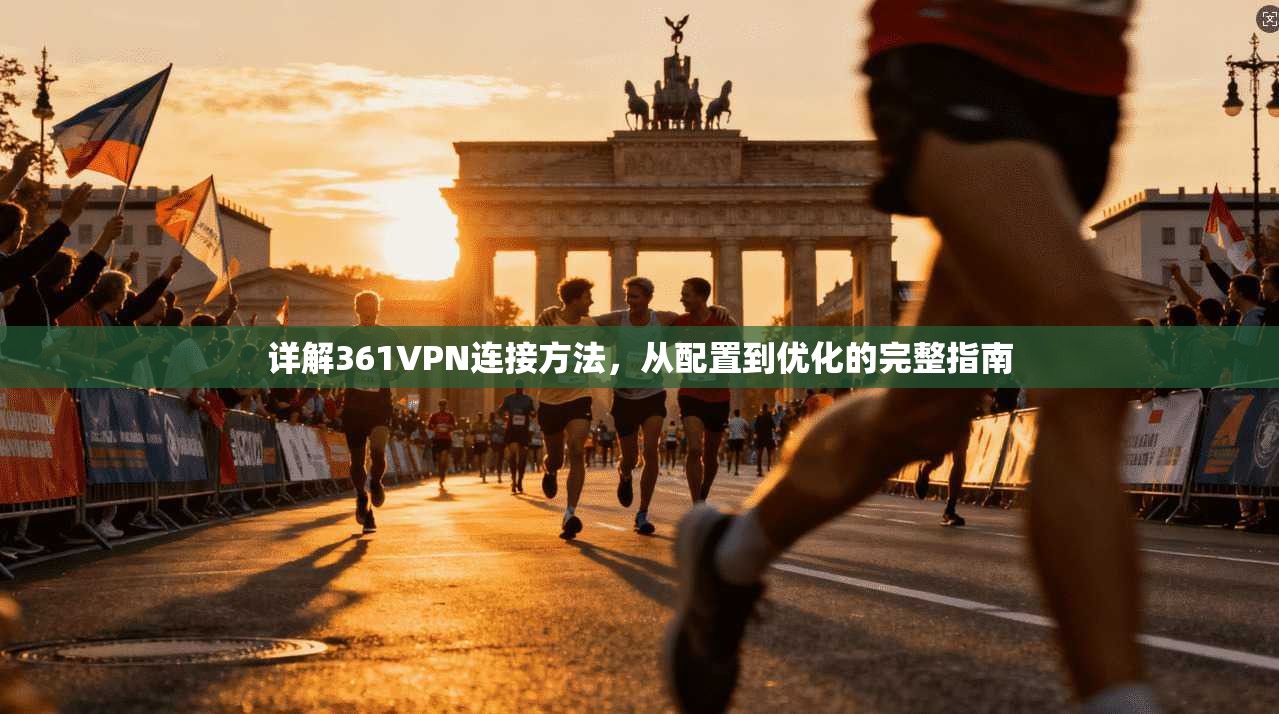 详解361VPN连接方法，从配置到优化的完整指南
