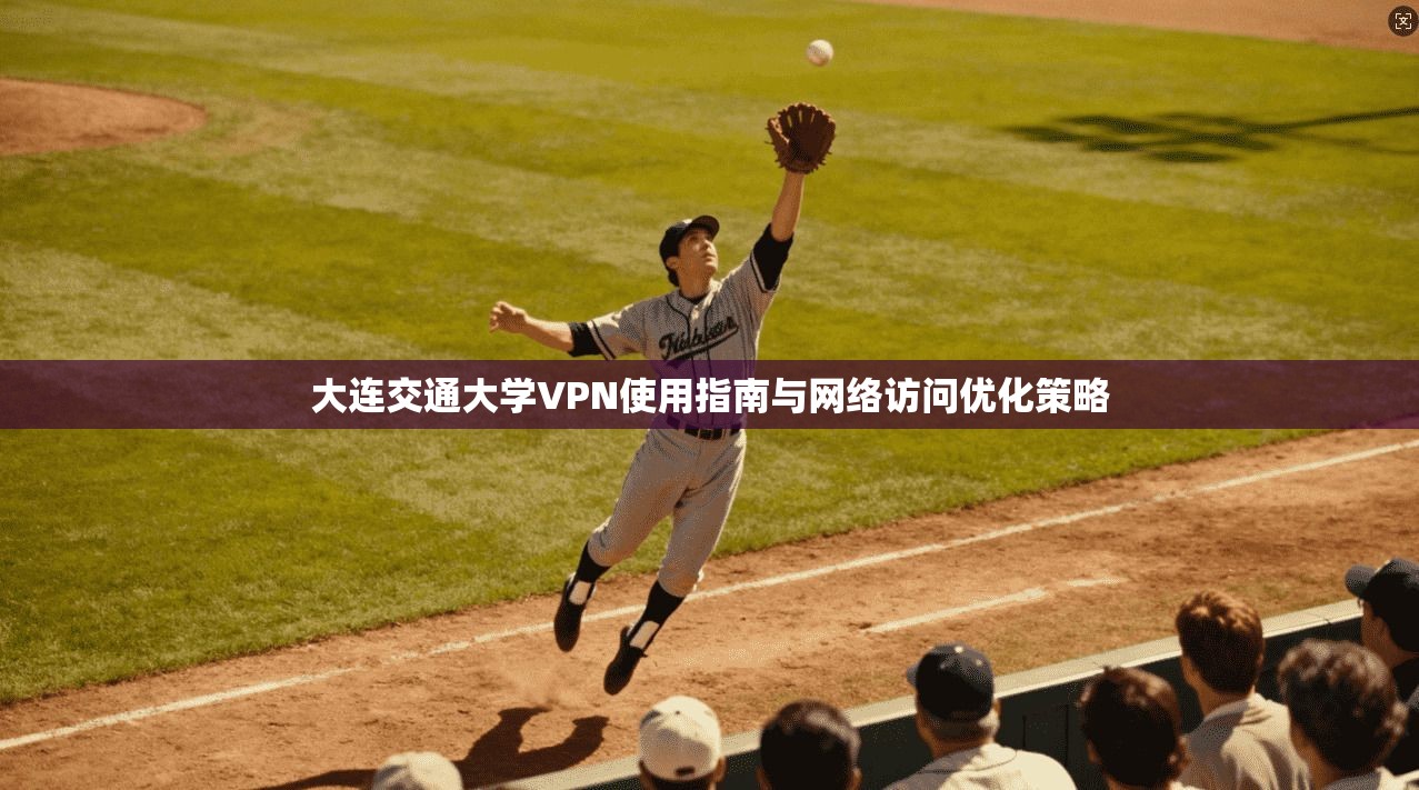 大连交通大学VPN使用指南与网络访问优化策略