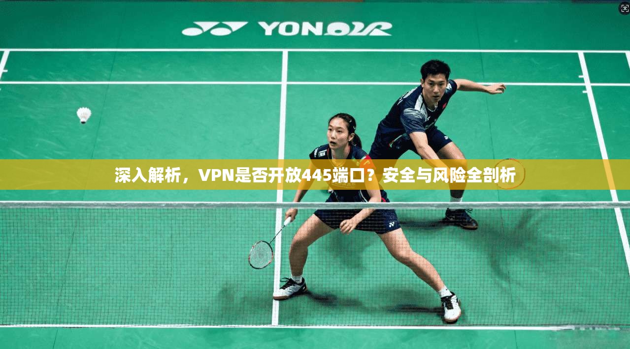 深入解析，VPN是否开放445端口？安全与风险全剖析