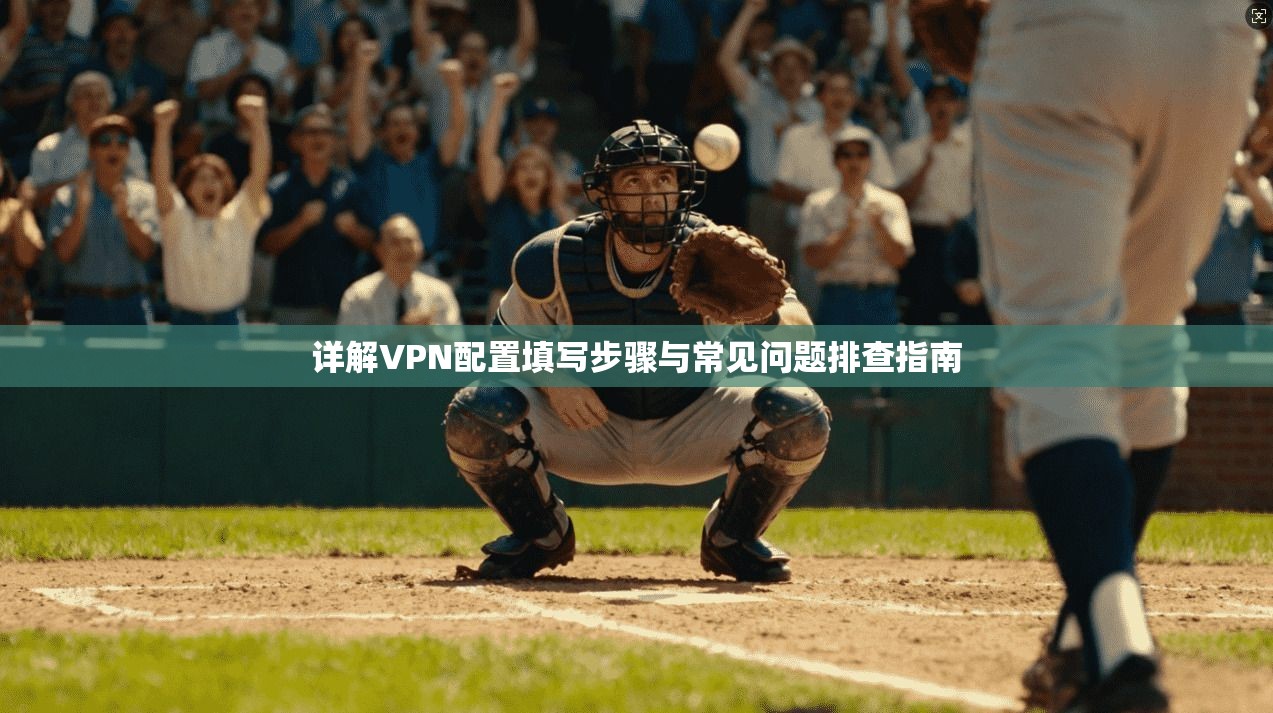 详解VPN配置填写步骤与常见问题排查指南