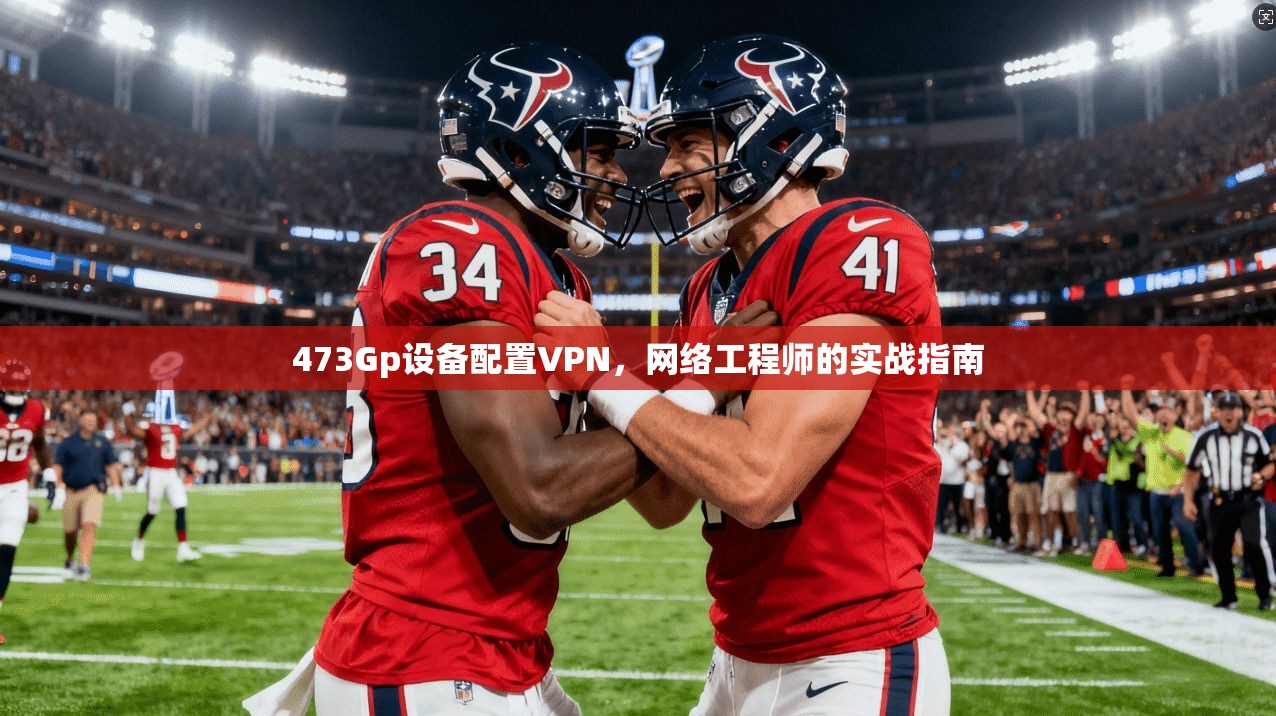 473Gp设备配置VPN，网络工程师的实战指南