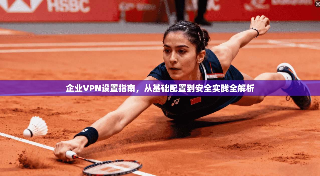 企业VPN设置指南,从基础配置到安全实践全解析