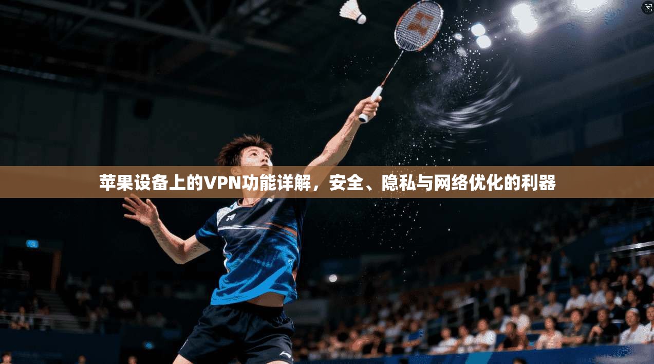苹果设备上的VPN功能详解，安全、隐私与网络优化的利器