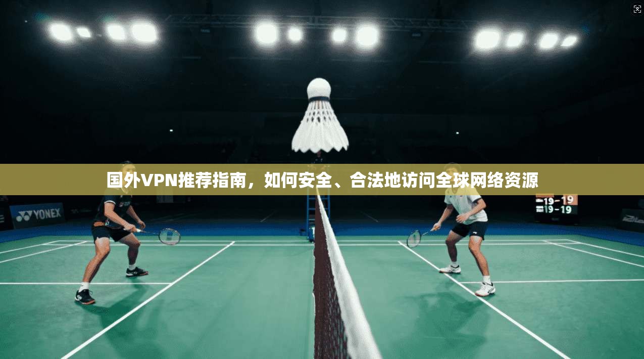 国外VPN推荐指南,如何安全、合法地访问全球网络资源