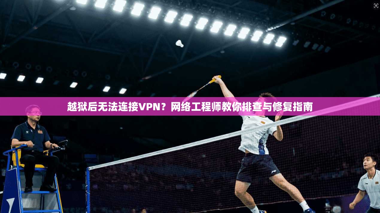 越狱后无法连接VPN？网络工程师教你排查与修复指南