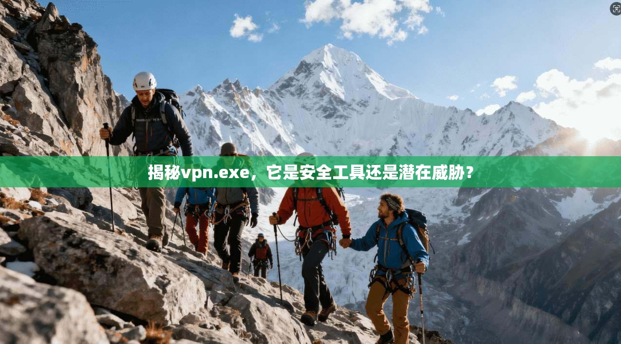 揭秘vpn.exe,它是安全工具还是潜在威胁?