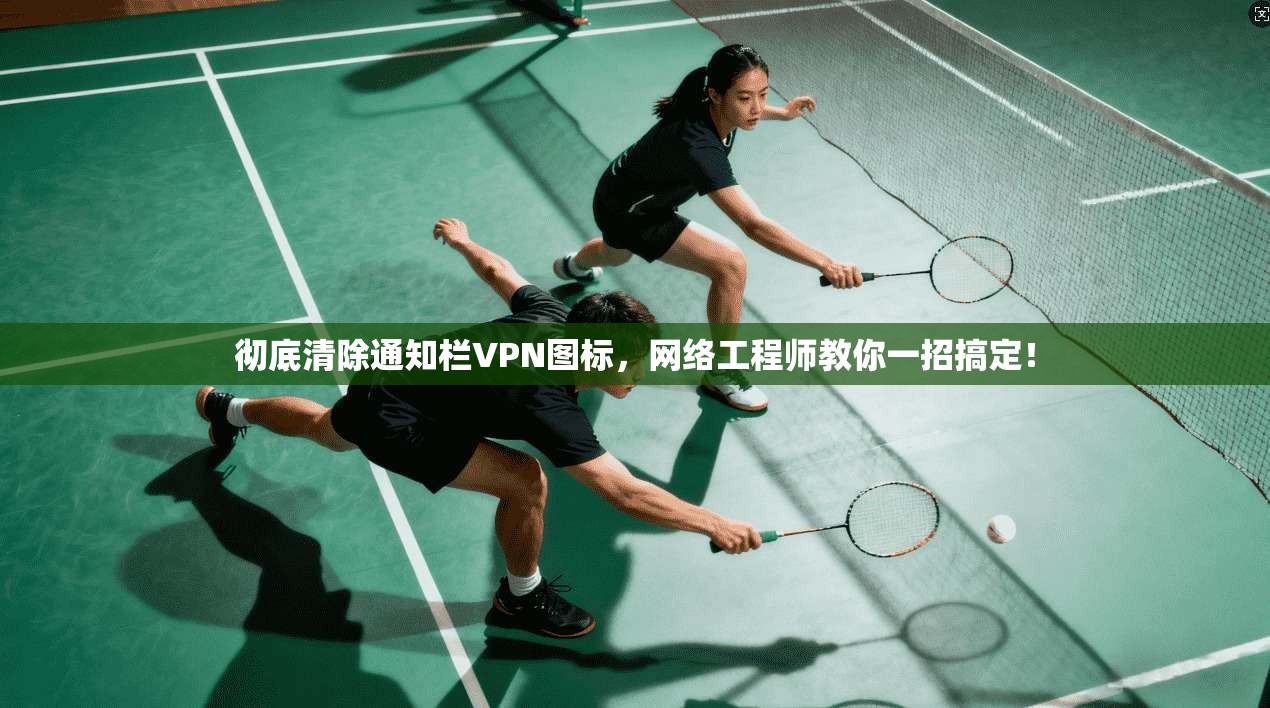 彻底清除通知栏VPN图标，网络工程师教你一招搞定！