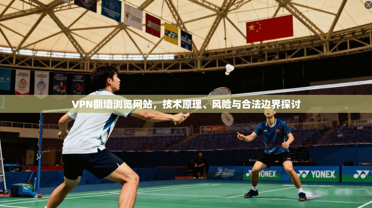VPN翻墙浏览网站,技术原理、风险与合法边界探讨