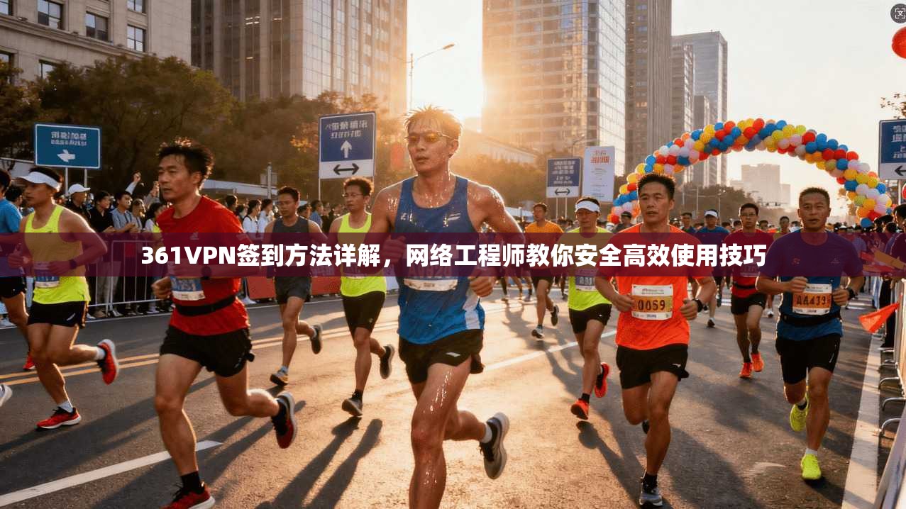 361VPN签到方法详解，网络工程师教你安全高效使用技巧
