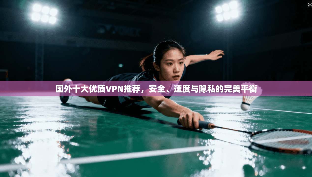 国外十大优质VPN推荐，安全、速度与隐私的完美平衡