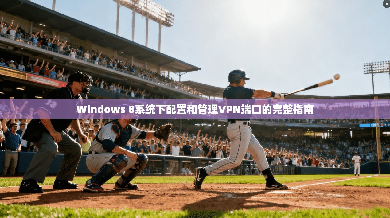 Windows 8系统下配置和管理VPN端口的完整指南