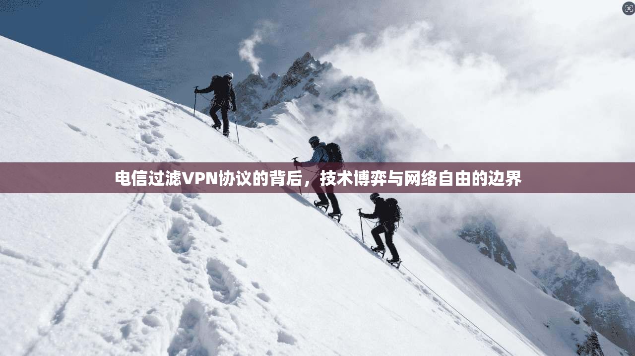 电信过滤VPN协议的背后，技术博弈与网络自由的边界