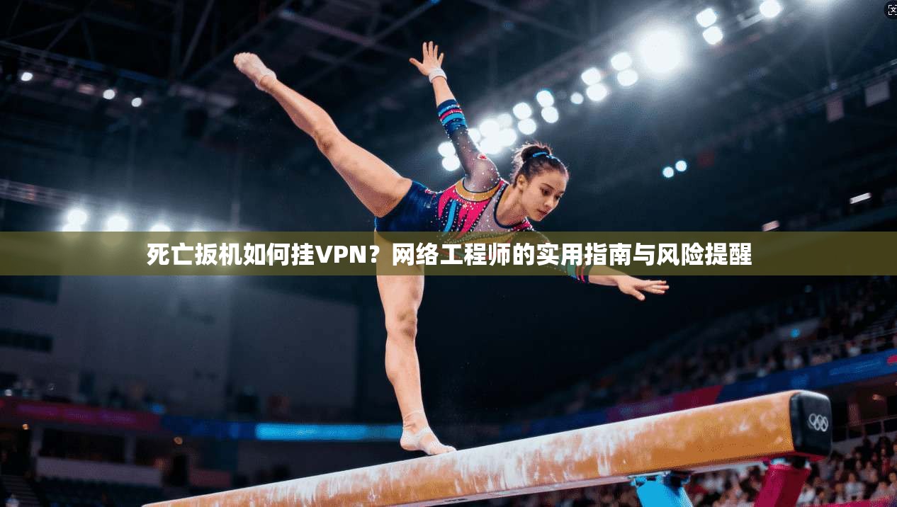 死亡扳机如何挂VPN?网络工程师的实用指南与风险提醒
