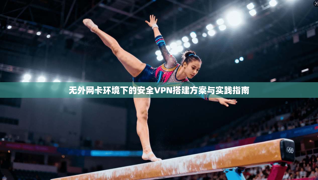 无外网卡环境下的安全VPN搭建方案与实践指南