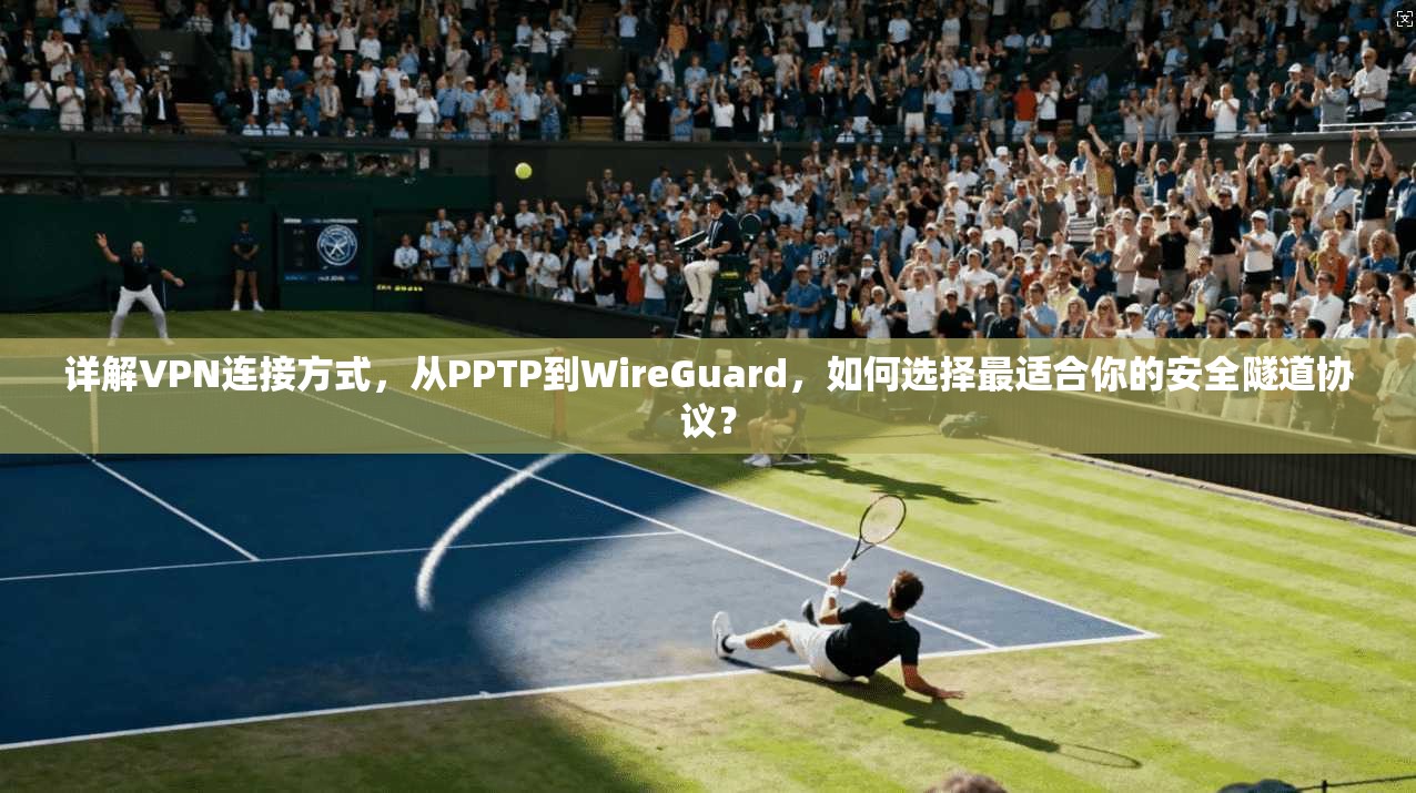 详解VPN连接方式，从PPTP到WireGuard，如何选择最适合你的安全隧道协议？