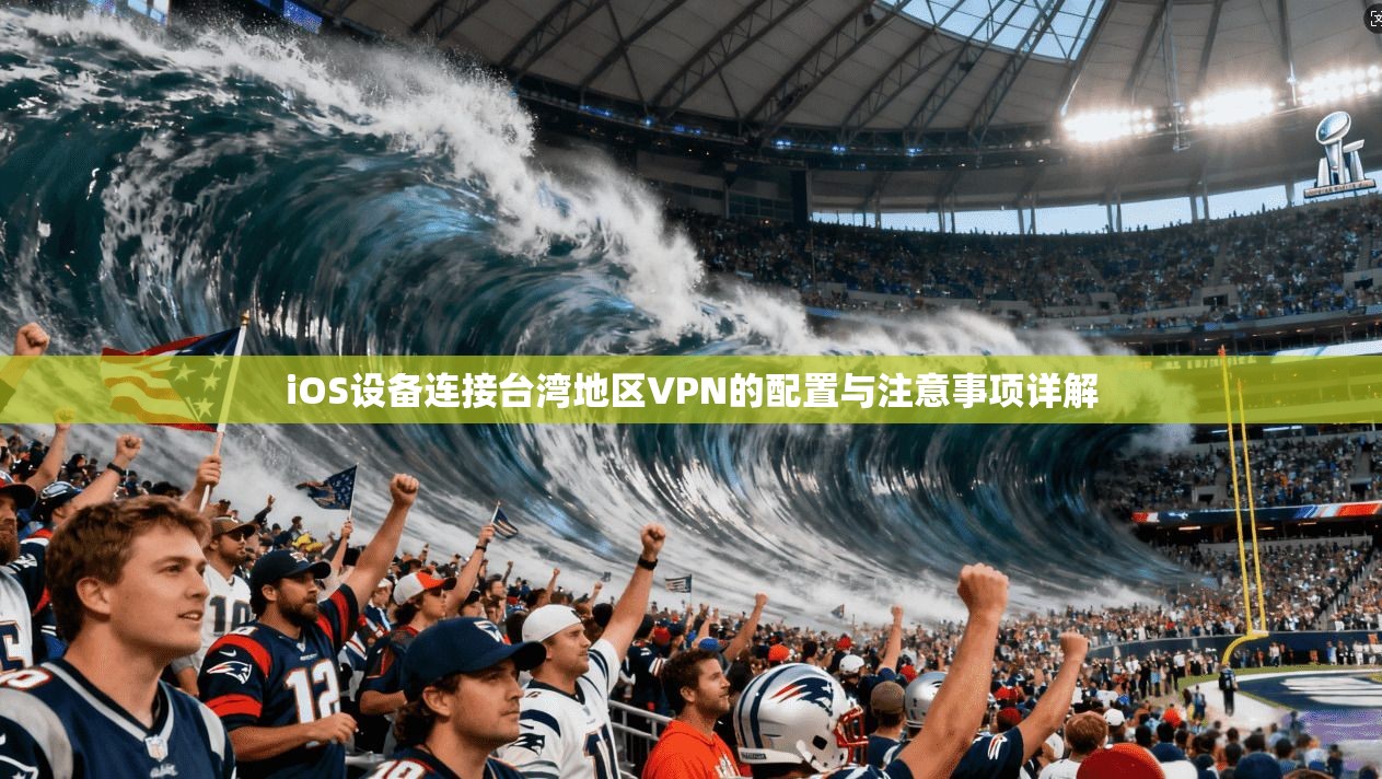 iOS设备连接台湾地区VPN的配置与注意事项详解