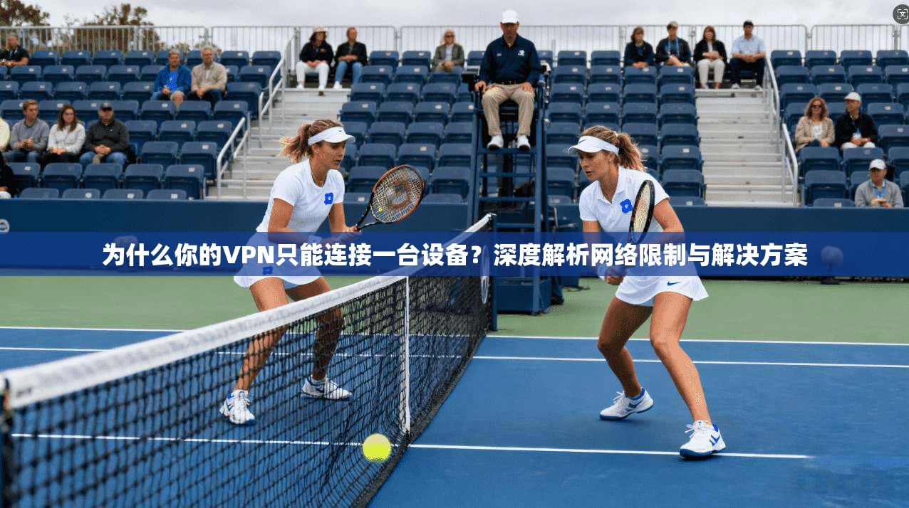 为什么你的VPN只能连接一台设备?深度解析网络限制与解决方案