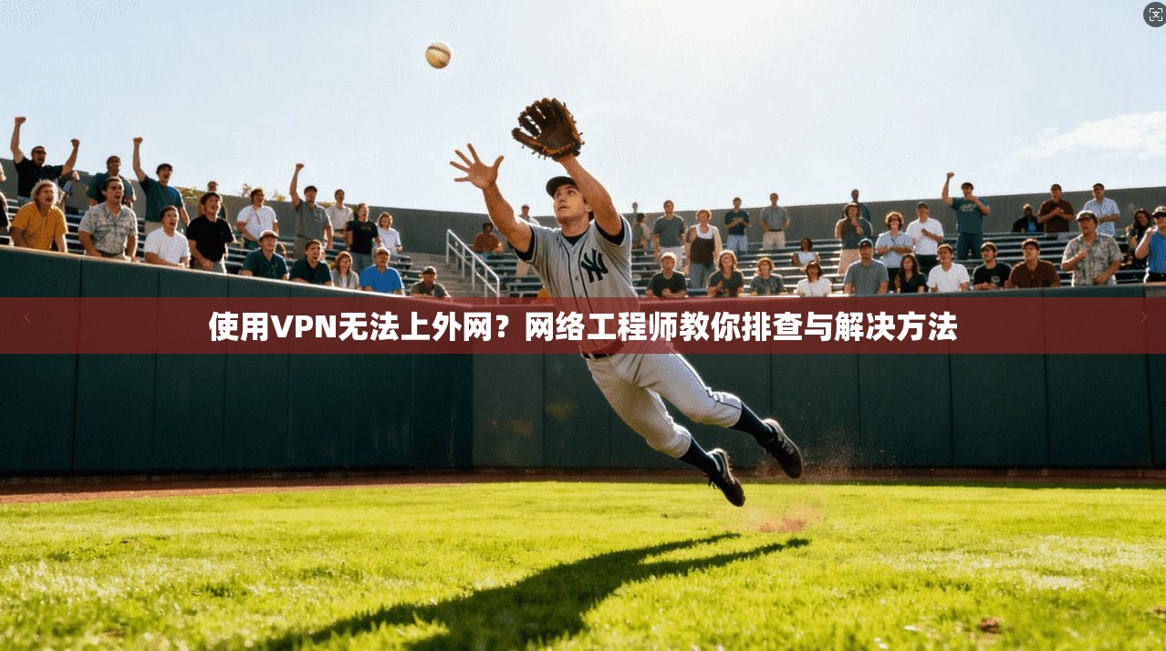 使用VPN无法上外网?网络工程师教你排查与解决方法
