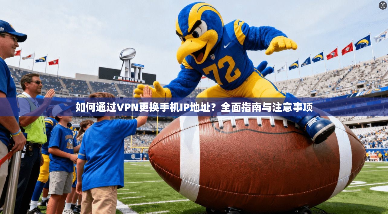 如何通过VPN更换手机IP地址？全面指南与注意事项