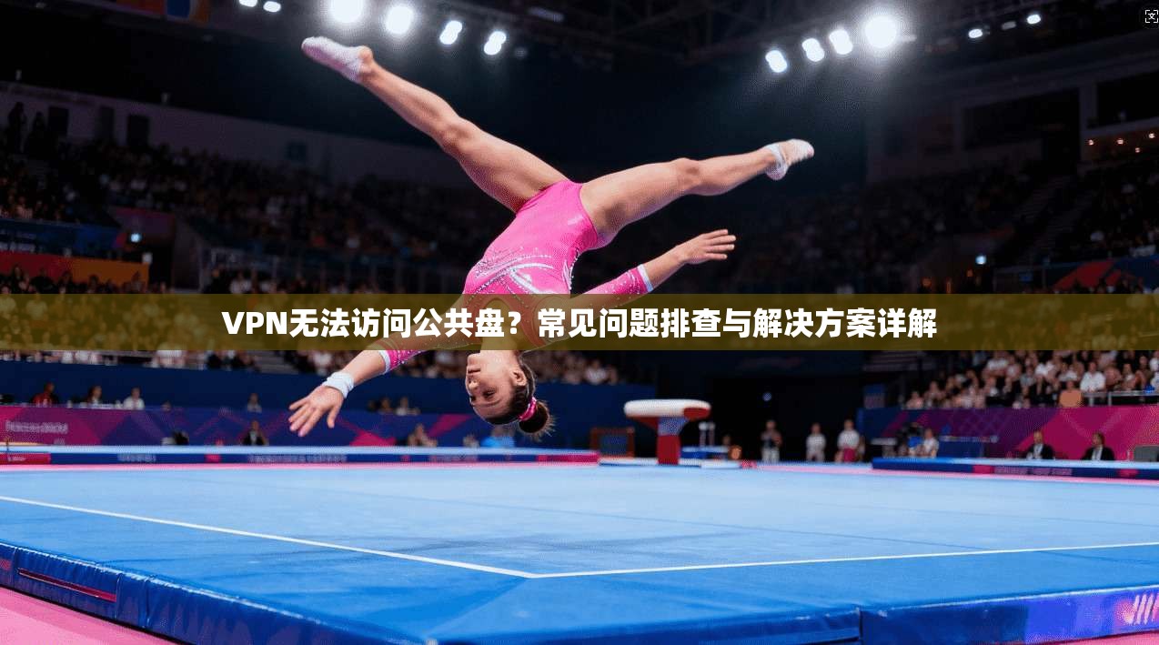 VPN无法访问公共盘？常见问题排查与解决方案详解