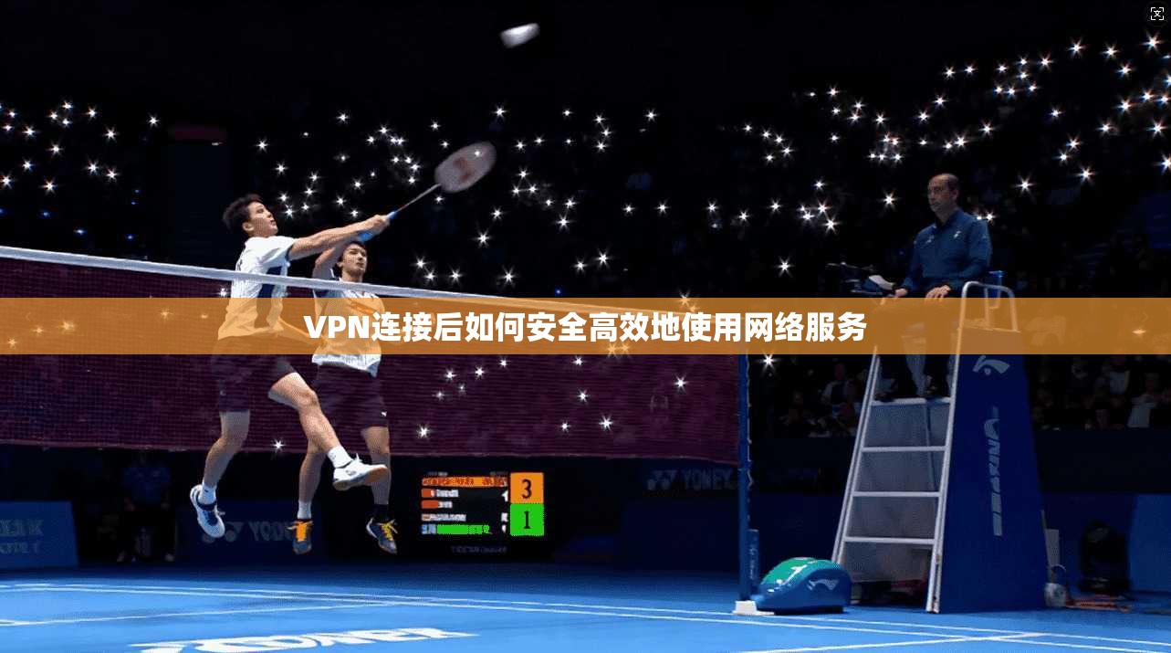 VPN连接后如何安全高效地使用网络服务