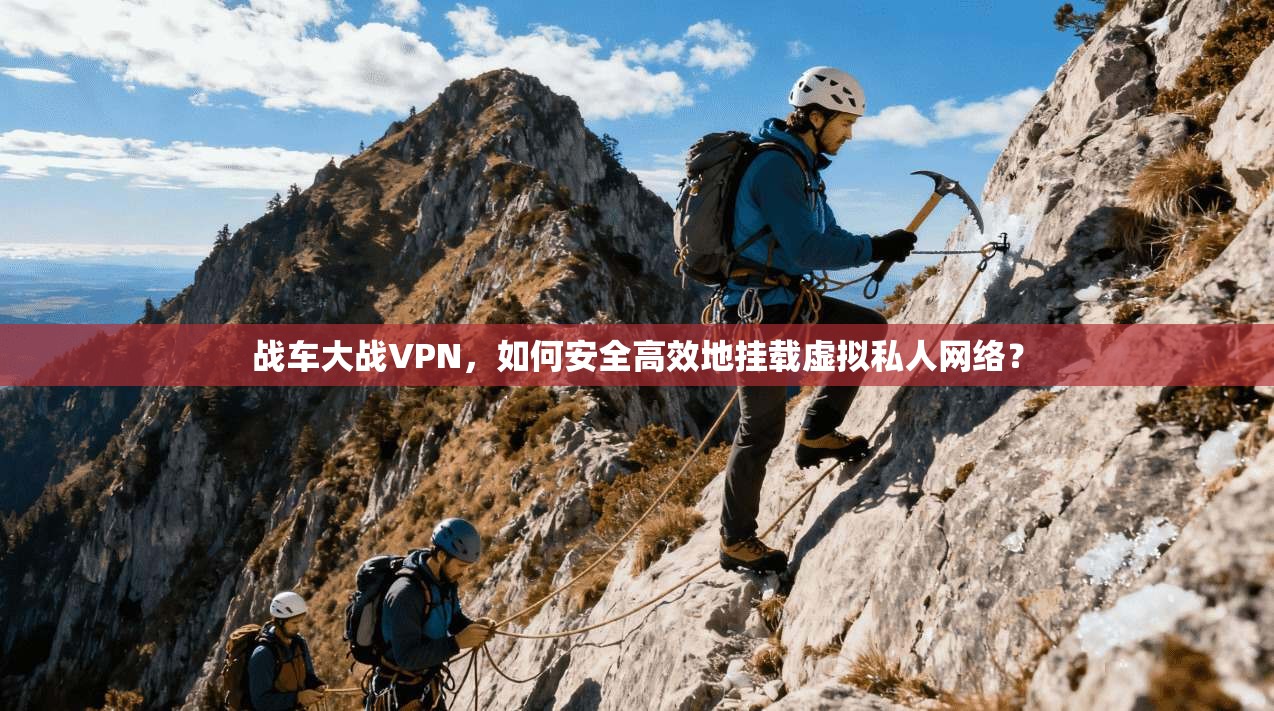战车大战VPN，如何安全高效地挂载虚拟私人网络？