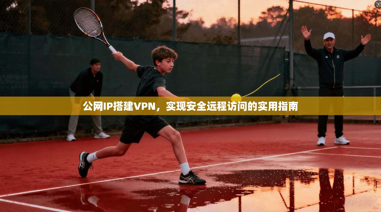 公网IP搭建VPN，实现安全远程访问的实用指南
