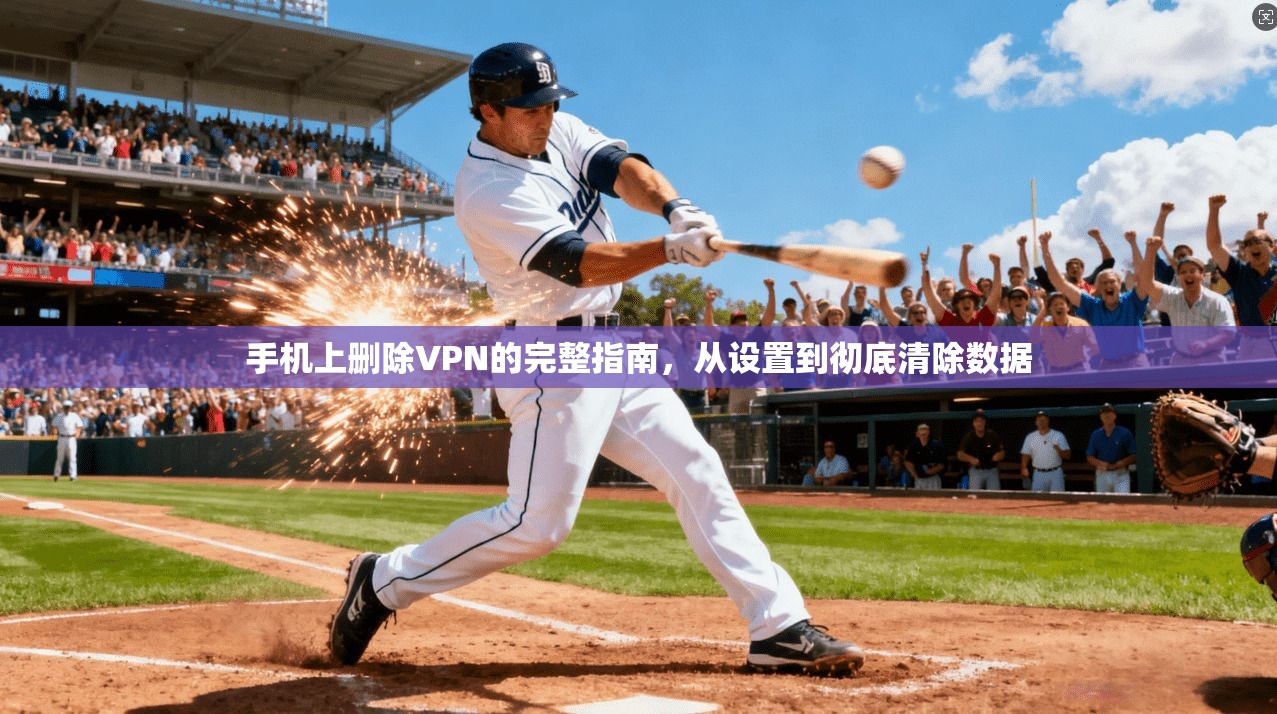 手机上删除VPN的完整指南，从设置到彻底清除数据