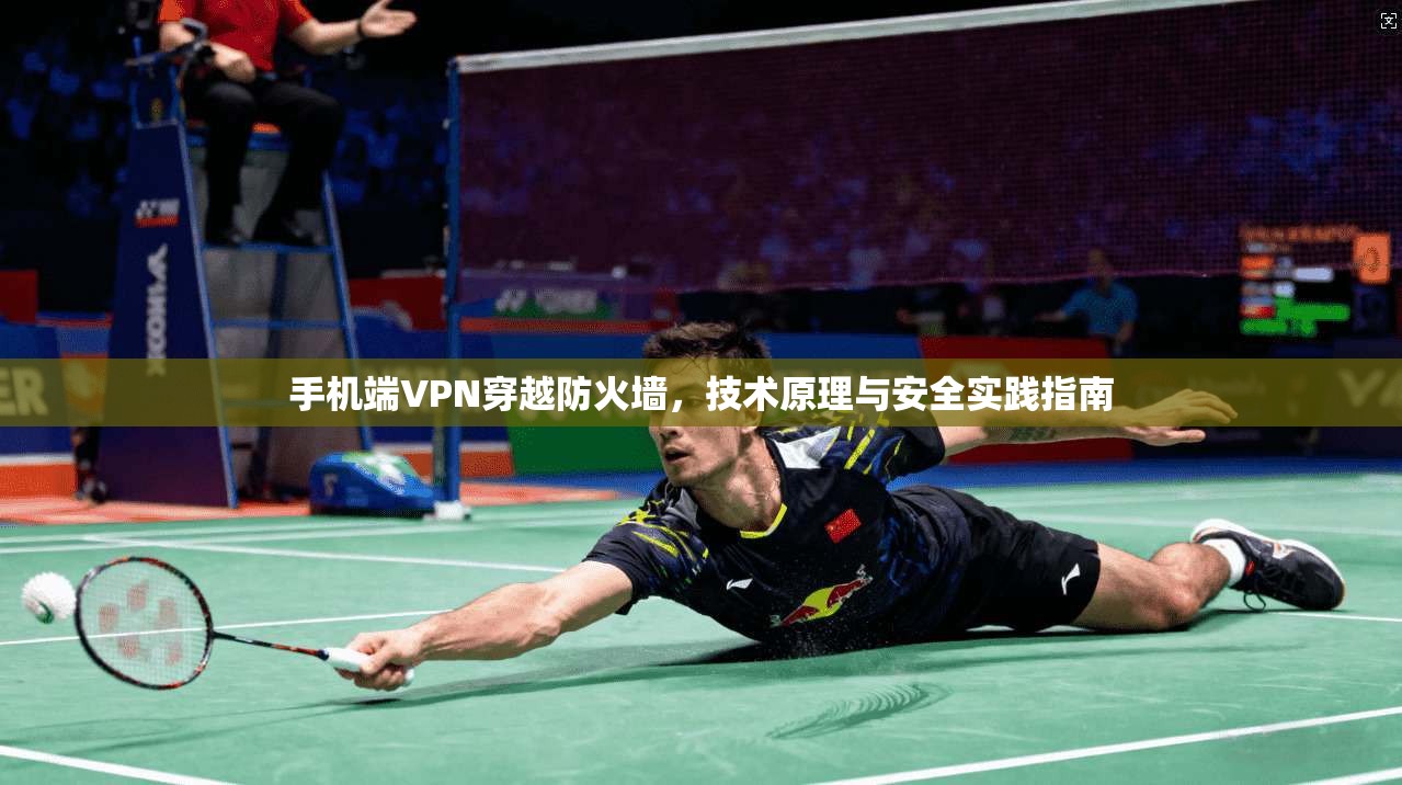 手机端VPN穿越防火墙，技术原理与安全实践指南