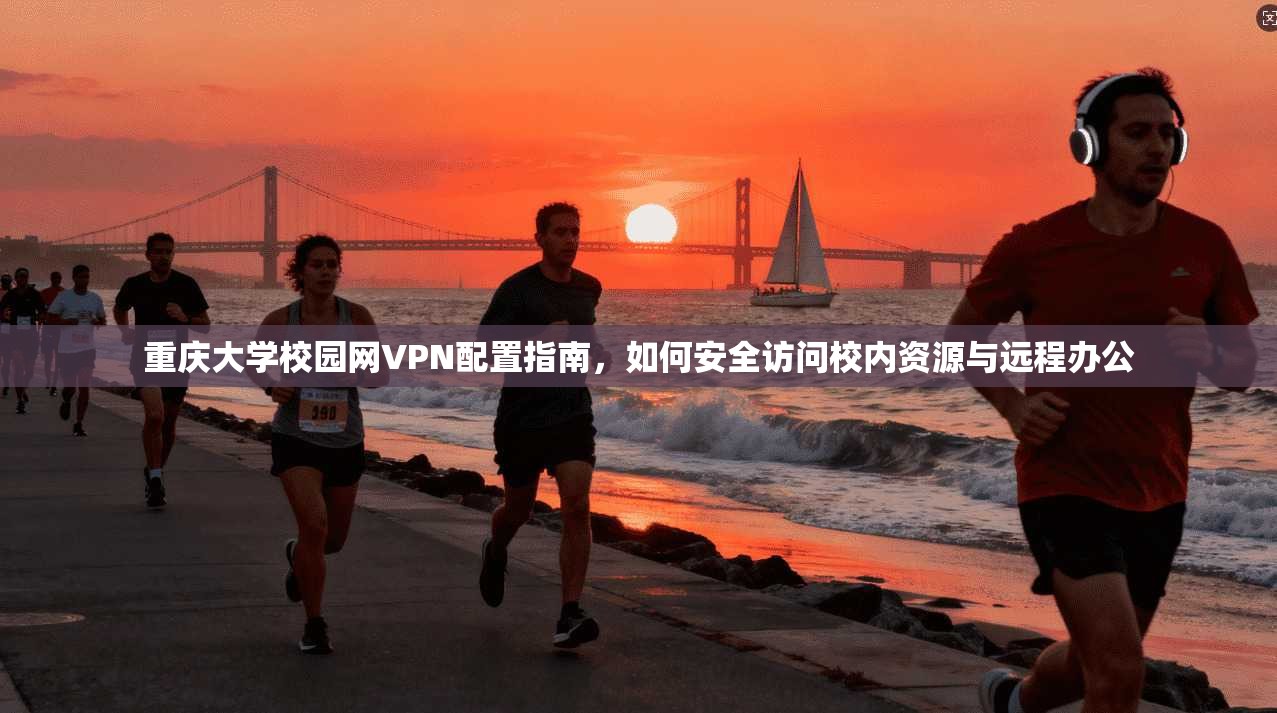 重庆大学校园网VPN配置指南，如何安全访问校内资源与远程办公