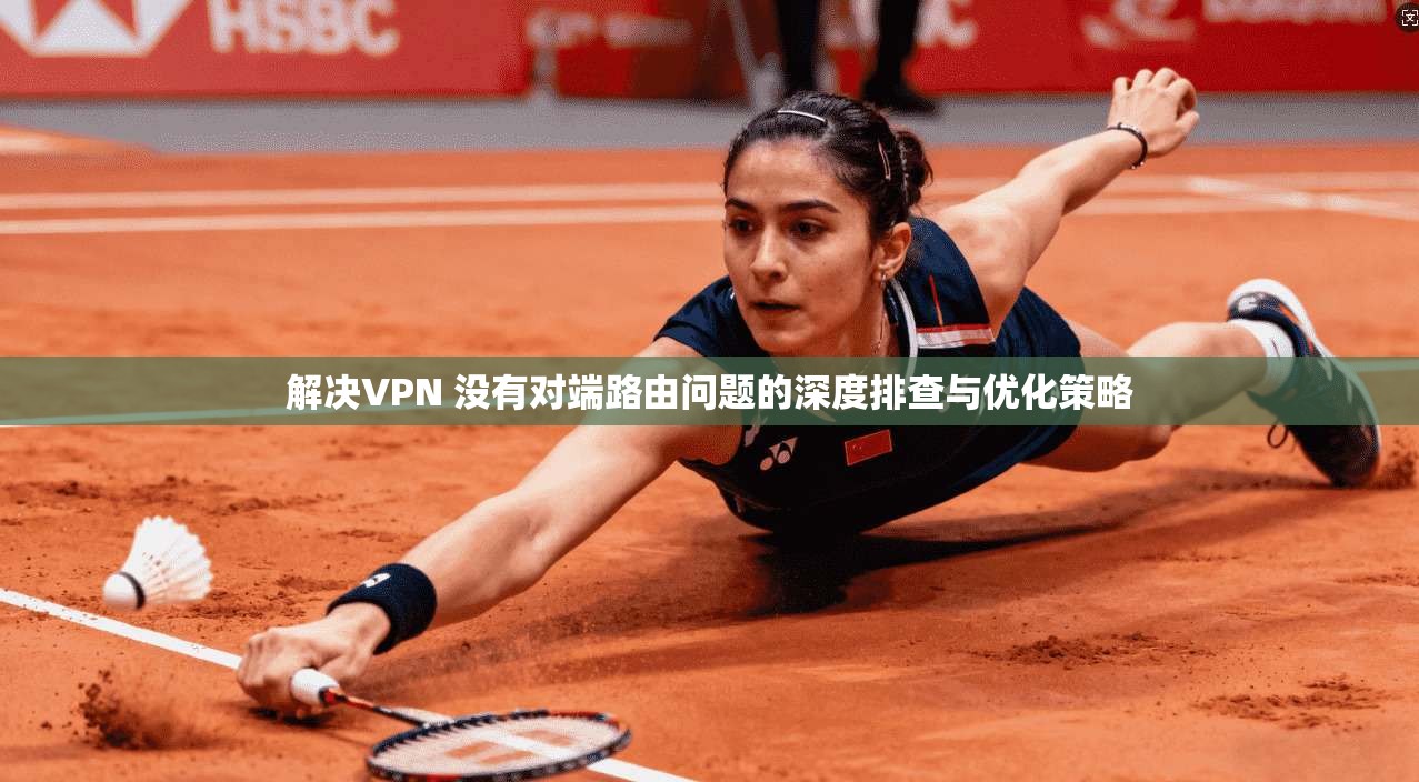 解决VPN 没有对端路由问题的深度排查与优化策略