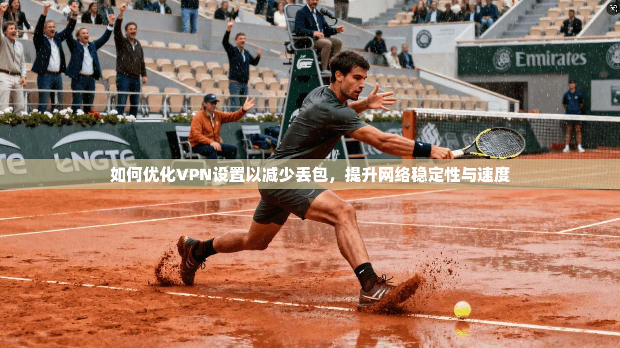 如何优化VPN设置以减少丢包，提升网络稳定性与速度