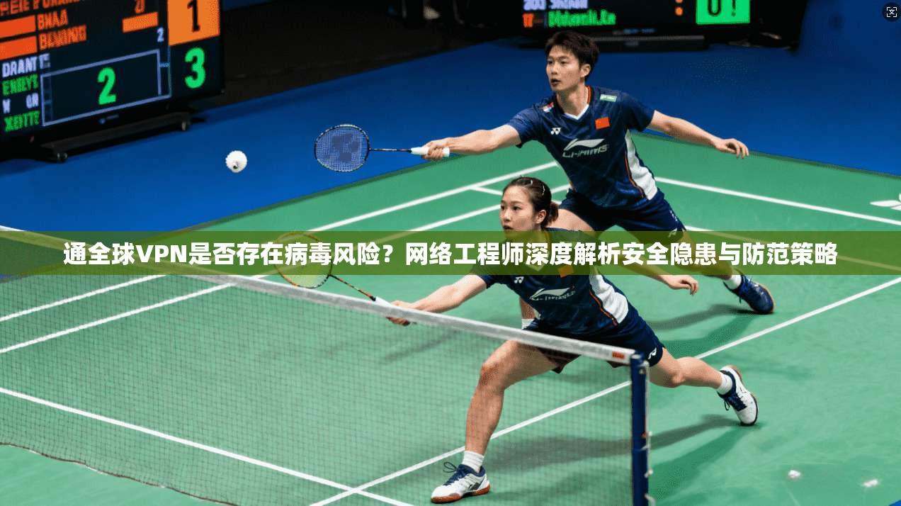 通全球VPN是否存在病毒风险？网络工程师深度解析安全隐患与防范策略