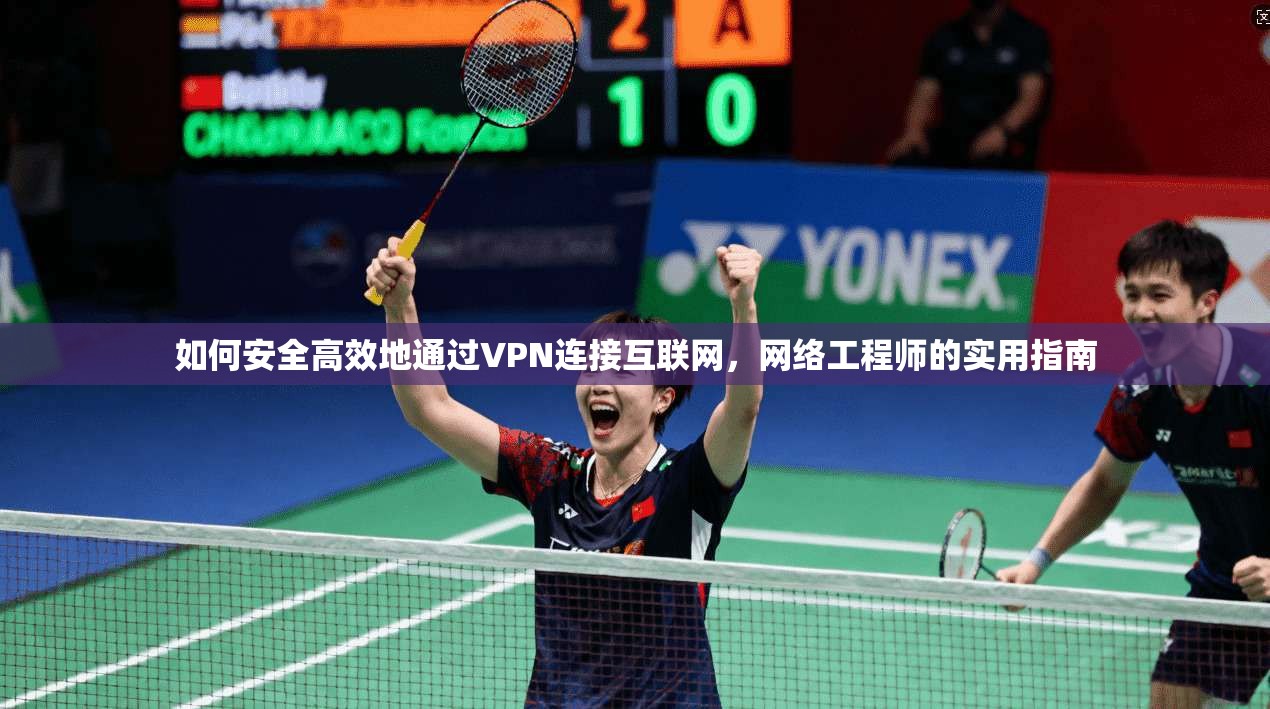 如何安全高效地通过VPN连接互联网，网络工程师的实用指南
