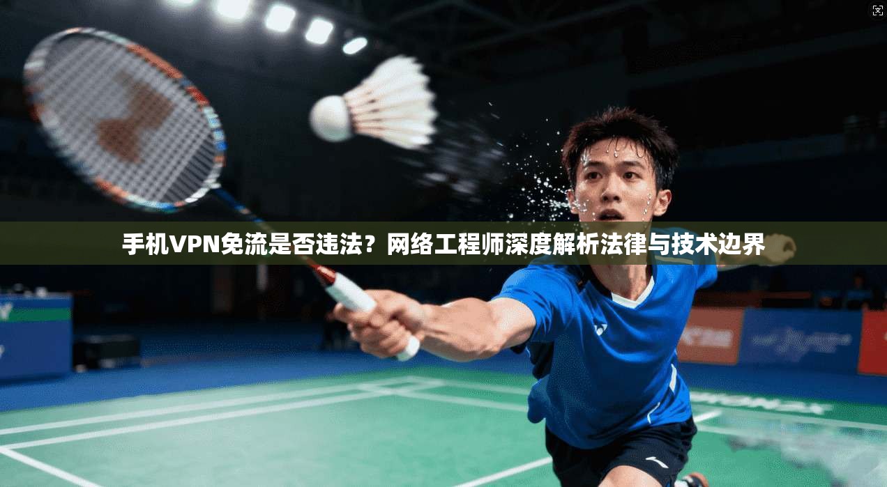手机VPN免流是否违法？网络工程师深度解析法律与技术边界
