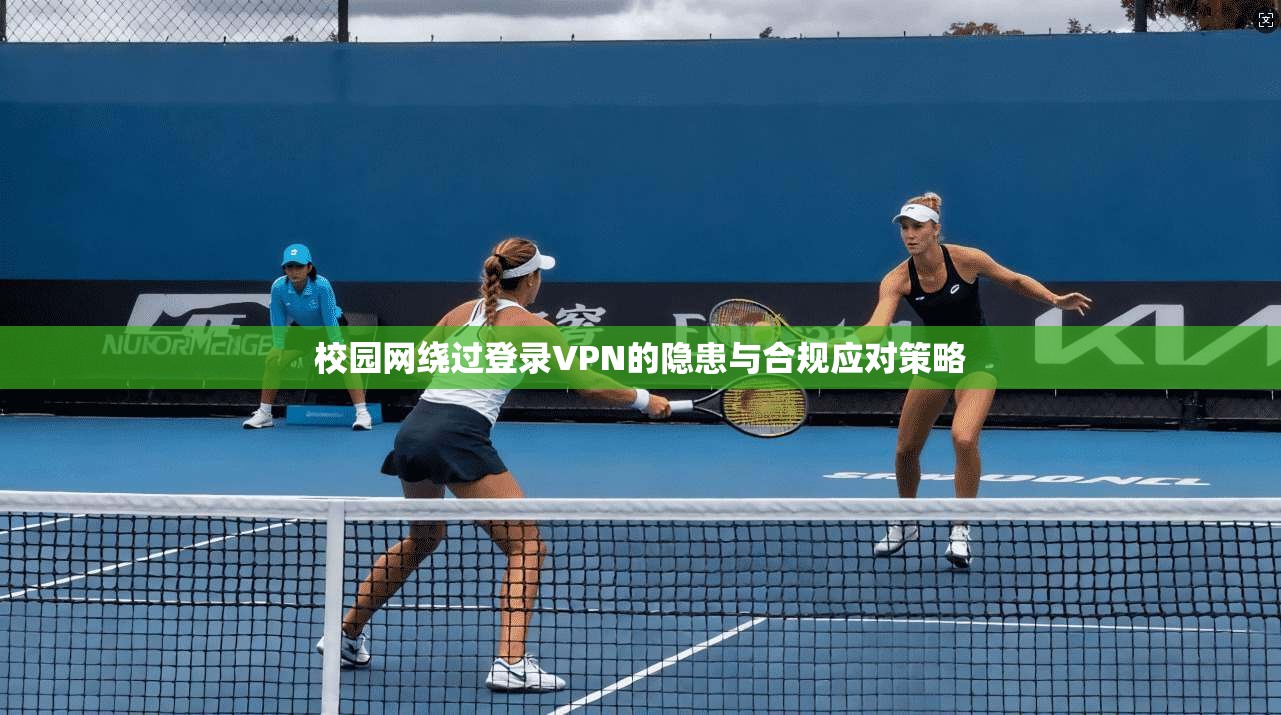 校园网绕过登录VPN的隐患与合规应对策略
