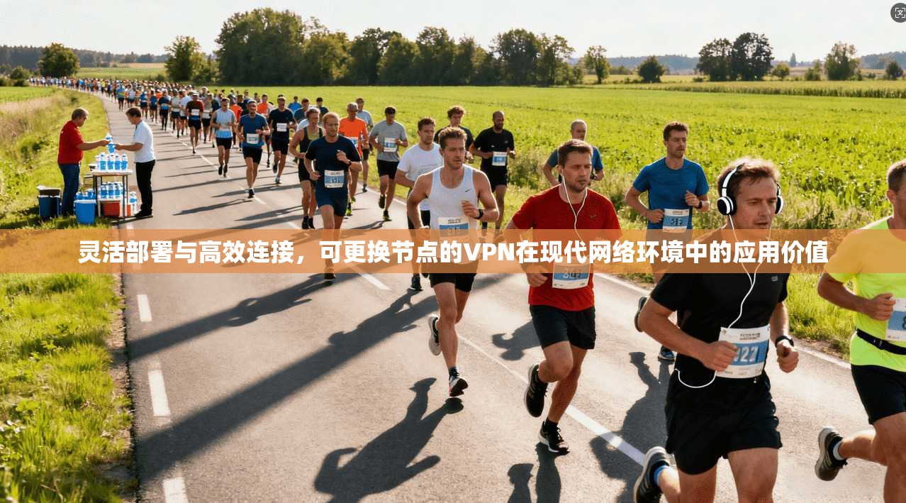 灵活部署与高效连接，可更换节点的VPN在现代网络环境中的应用价值