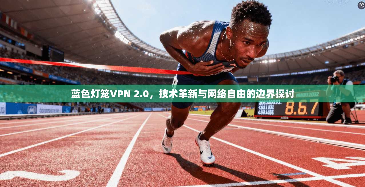 蓝色灯笼VPN 2.0，技术革新与网络自由的边界探讨