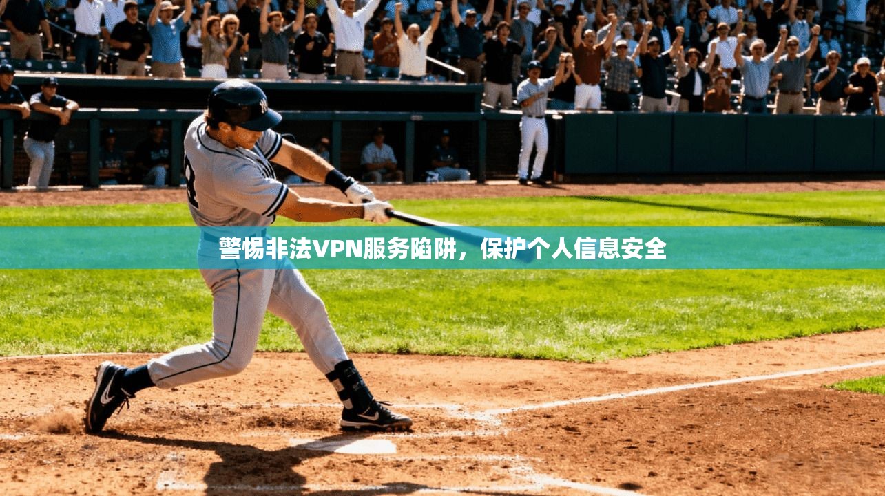 警惕非法VPN服务陷阱，保护个人信息安全