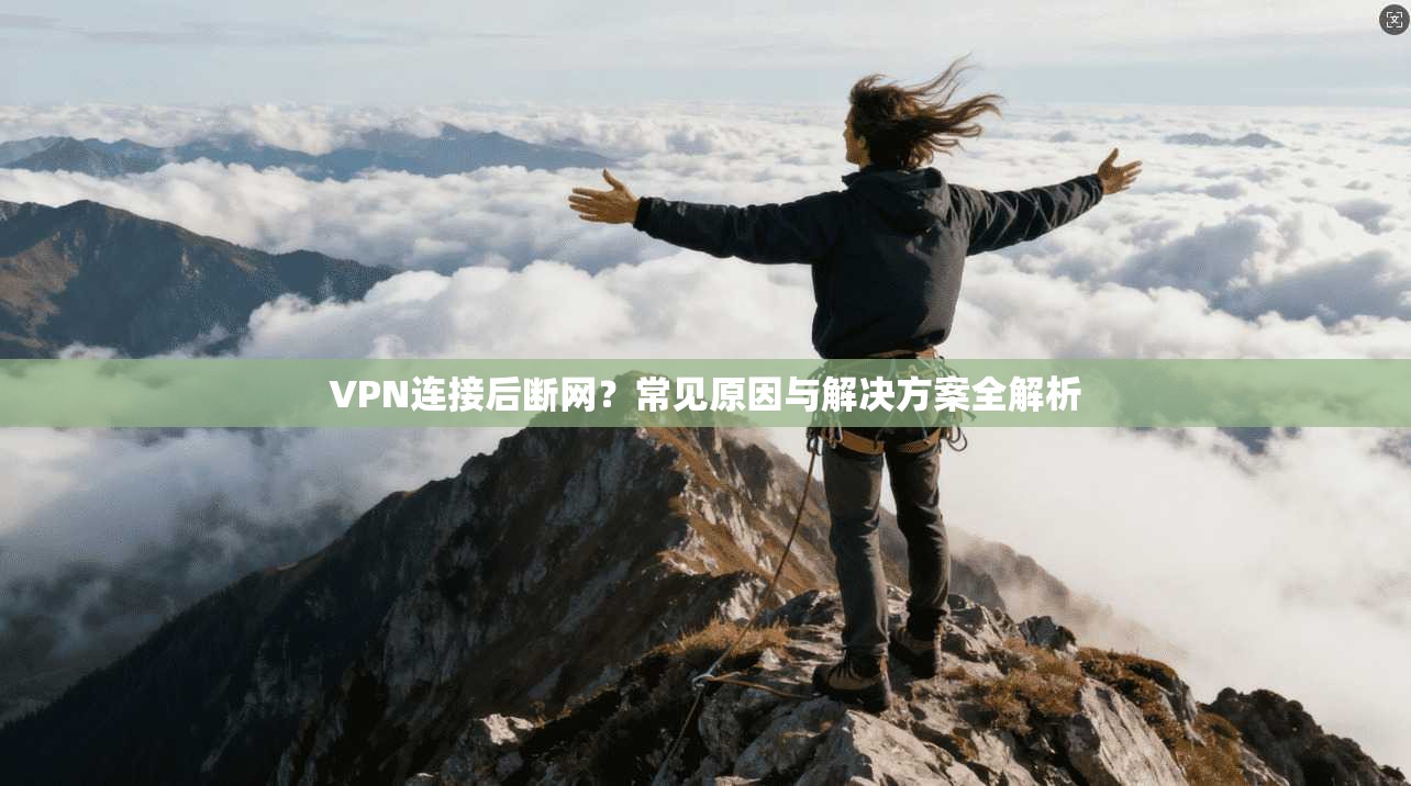 VPN连接后断网？常见原因与解决方案全解析
