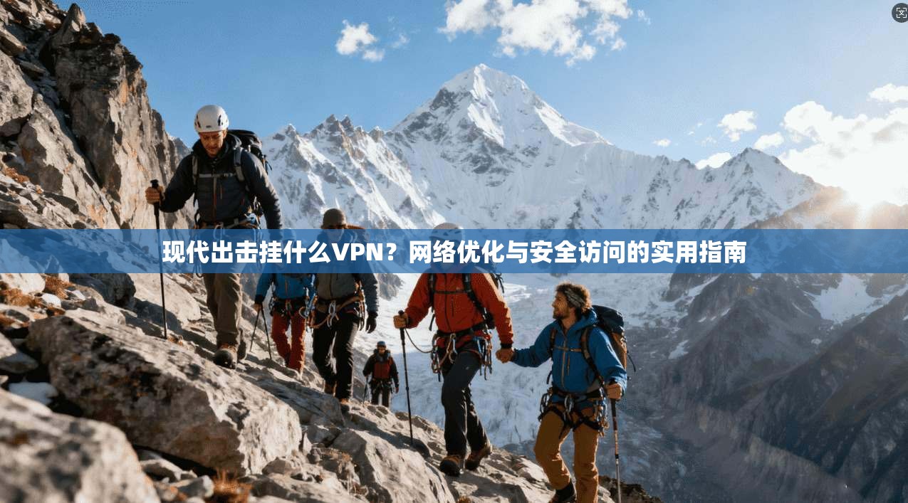 现代出击挂什么VPN？网络优化与安全访问的实用指南