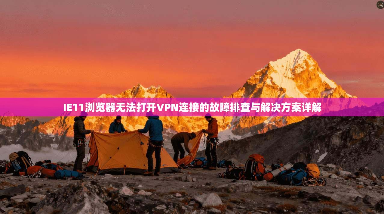 IE11浏览器无法打开VPN连接的故障排查与解决方案详解