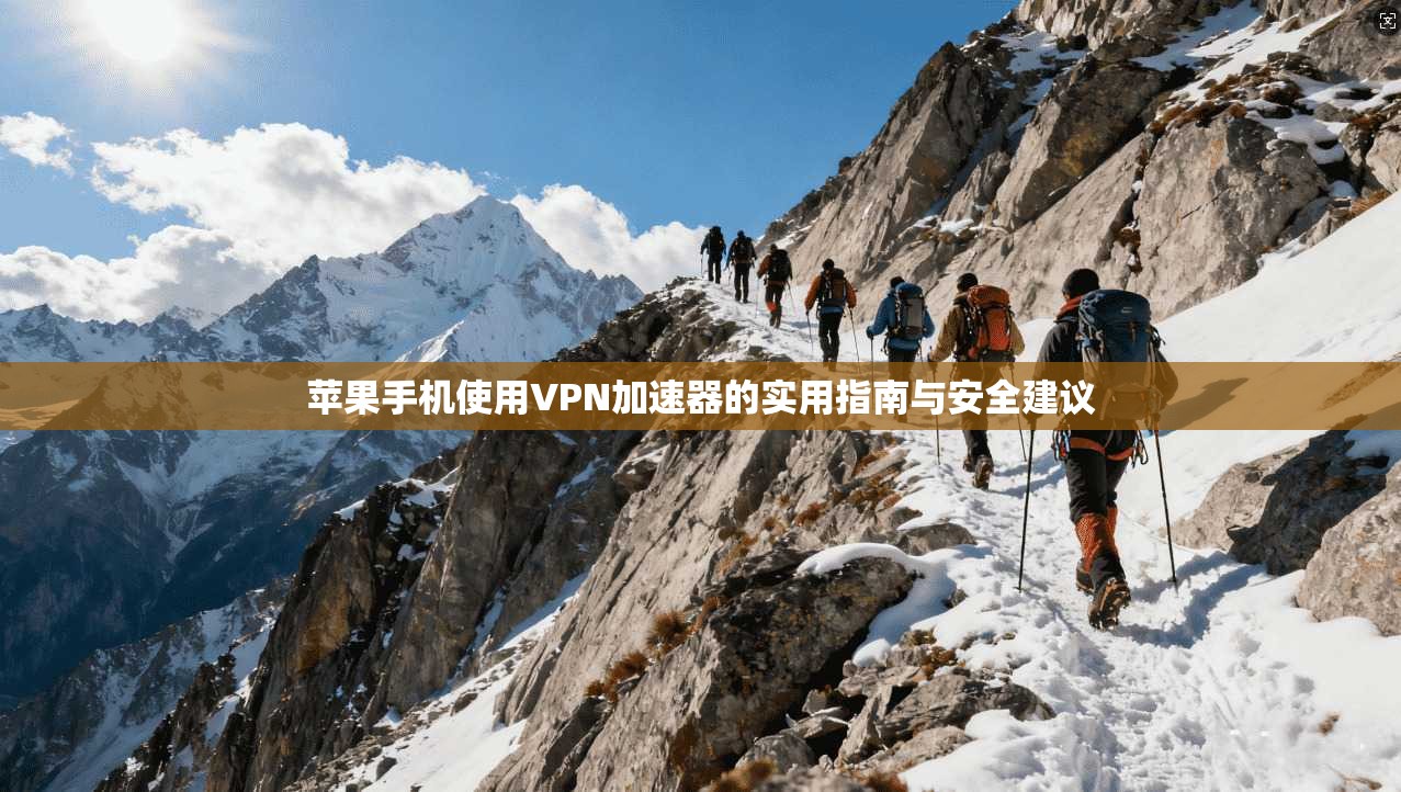 苹果手机使用VPN加速器的实用指南与安全建议