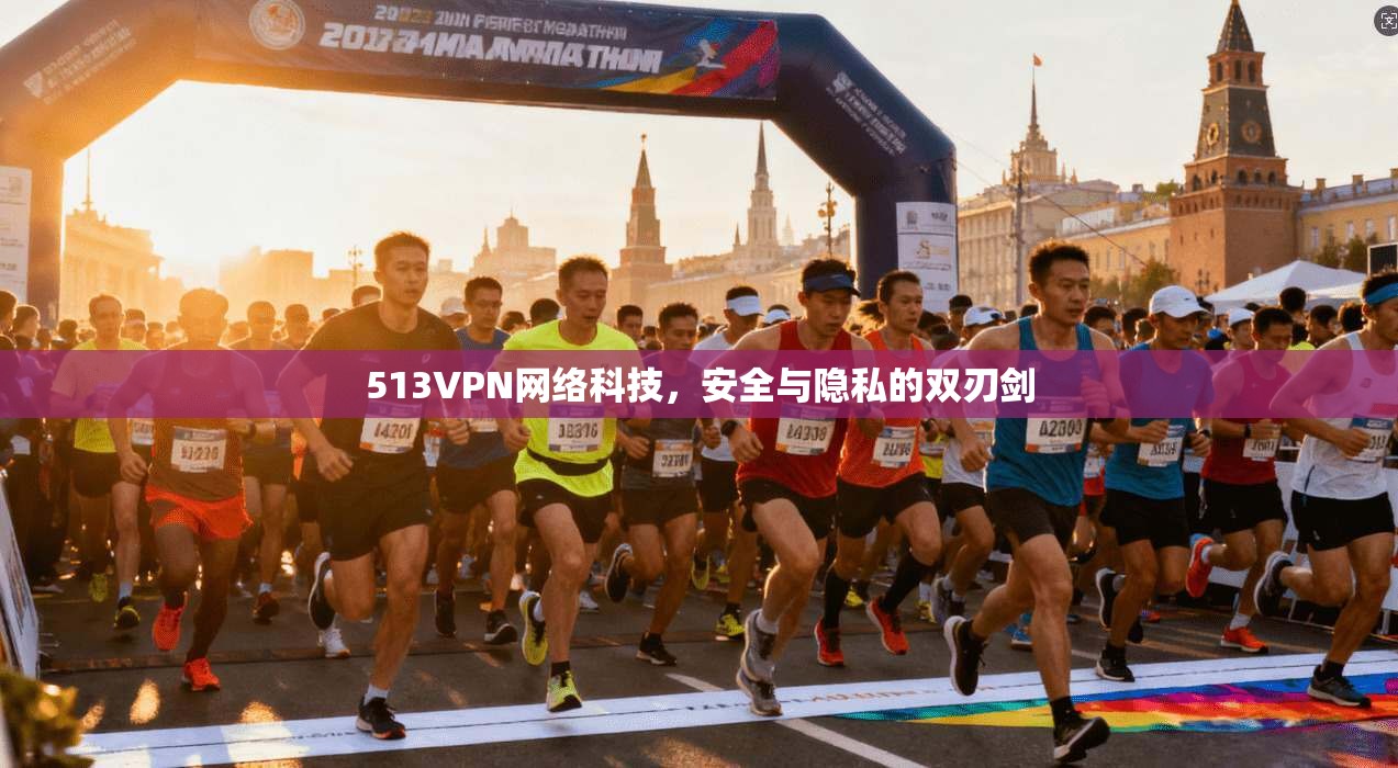 513VPN网络科技，安全与隐私的双刃剑